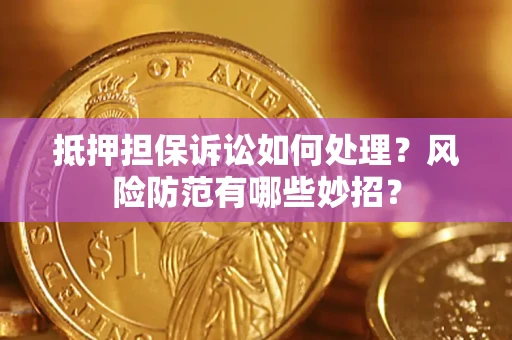 济南抵押担保诉讼如何处理？风险防范有哪些妙招？