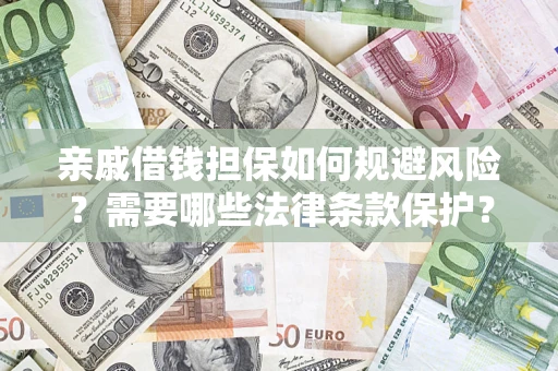 济南亲戚借钱担保如何规避风险？需要哪些法律条款保护？