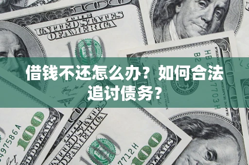 济南借钱不还怎么办？如何合法追讨债务？