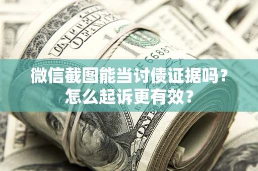 济南微信截图能当讨债证据吗？怎么起诉更有效？