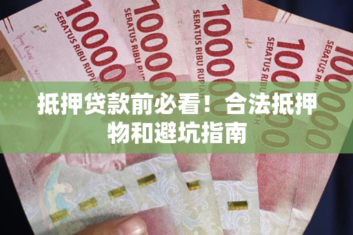 济南抵押贷款前必看！合法抵押物和避坑指南