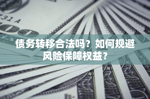 济南债务转移合法吗？如何规避风险保障权益？