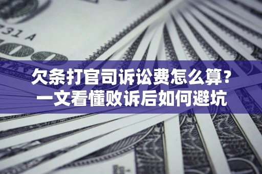 济南欠条打官司诉讼费怎么算？一文看懂败诉后如何避坑