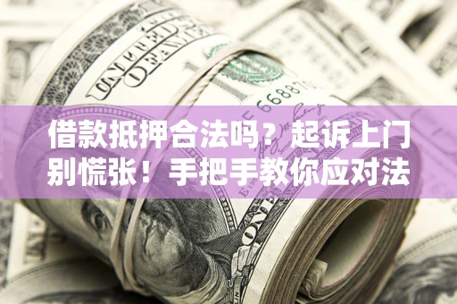济南借款抵押合法吗？起诉上门别慌张！手把手教你应对法律程序