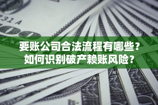 济南要账公司合法流程有哪些？如何识别破产赖账风险？