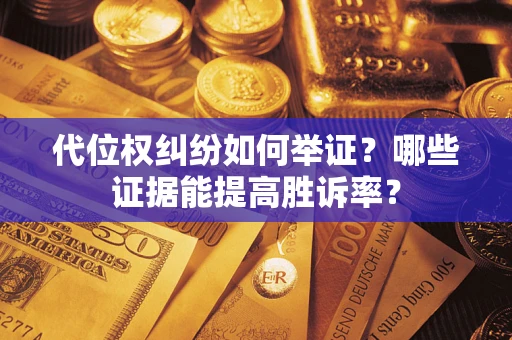 济南代位权纠纷如何举证？哪些证据能提高胜诉率？