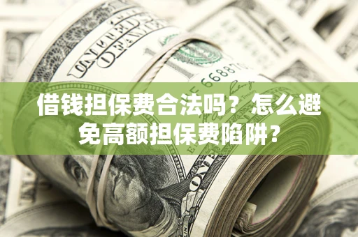 济南借钱担保费合法吗？怎么避免高额担保费陷阱？