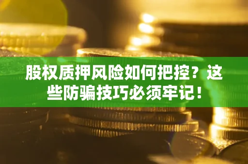 济南股权质押风险如何把控？这些防骗技巧必须牢记！