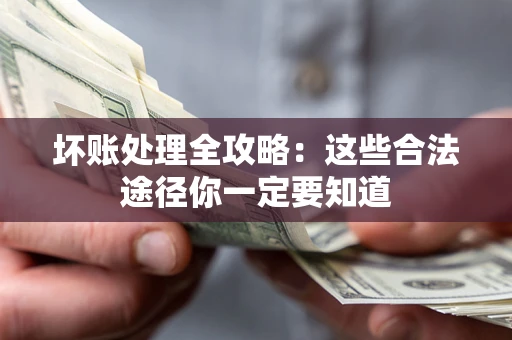 济南坏账处理全攻略：这些合法途径你一定要知道