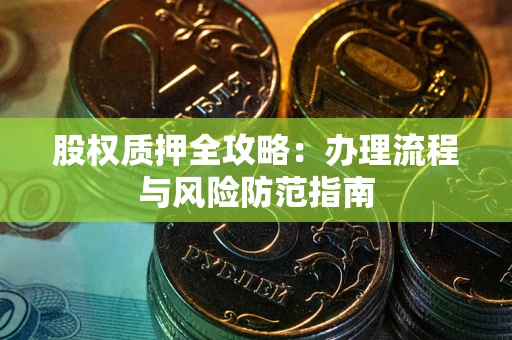 济南股权质押全攻略：办理流程与风险防范指南