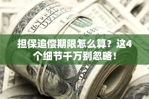 济南担保追偿期限怎么算?这4个细节千万别忽略! 济南担保追偿期限怎么算?这4个细节千万别忽略!