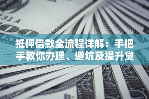 济南抵押借款全流程详解：手把手教你办理、避坑及提升贷款额度