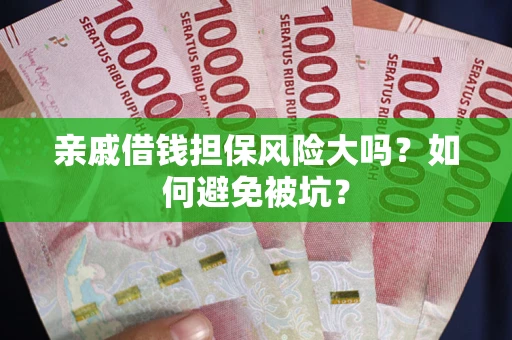 济南亲戚借钱担保风险大吗？如何避免被坑？