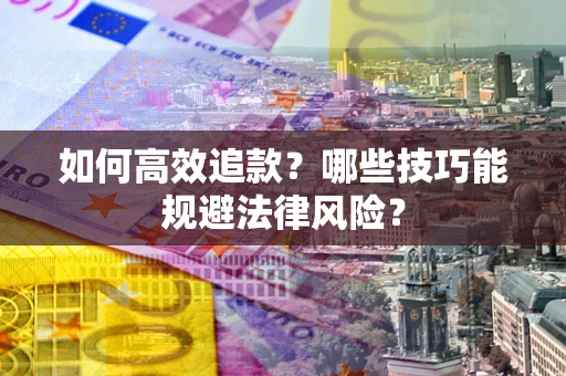 济南如何高效追款？哪些技巧能规避法律风险？