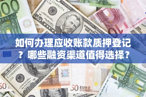 济南如何办理应收账款质押登记？哪些融资渠道值得选择？