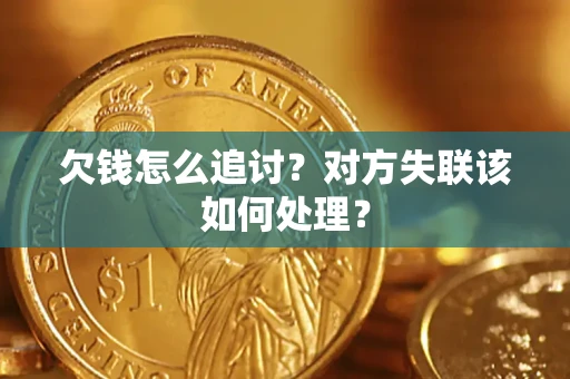济南欠钱怎么追讨？对方失联该如何处理？
