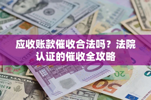 济南应收账款催收合法吗？法院认证的催收全攻略