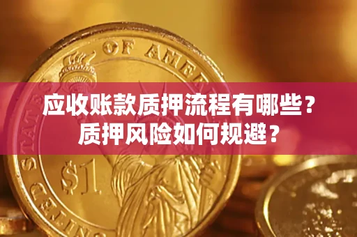 济南应收账款质押流程有哪些？质押风险如何规避？