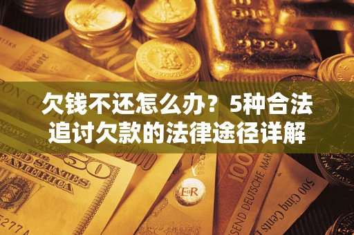 济南欠钱不还怎么办？5种合法追讨欠款的法律途径详解