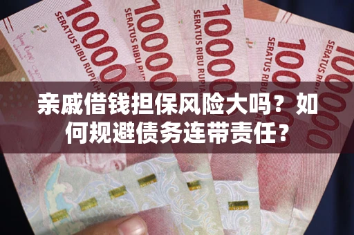 济南亲戚借钱担保风险大吗？如何规避债务连带责任？