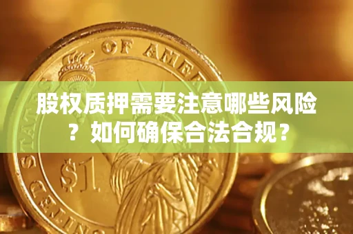 济南股权质押需要注意哪些风险？如何确保合法合规？