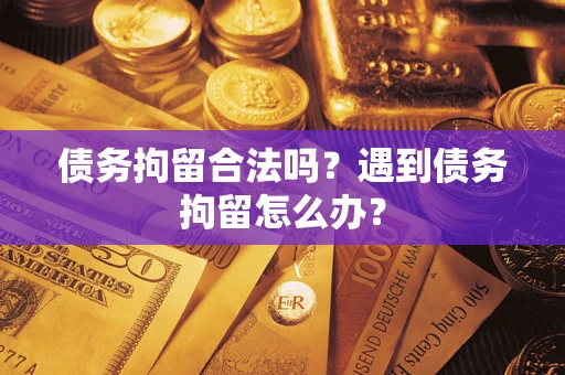 济南债务拘留合法吗？遇到债务拘留怎么办？