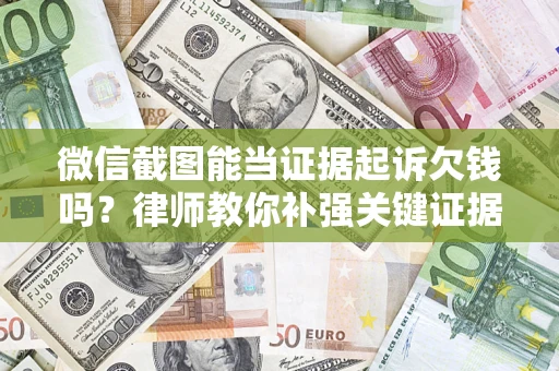 济南微信截图能当证据起诉欠钱吗？律师教你补强关键证据