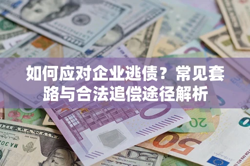 济南如何应对企业逃债？常见套路与合法追偿途径解析