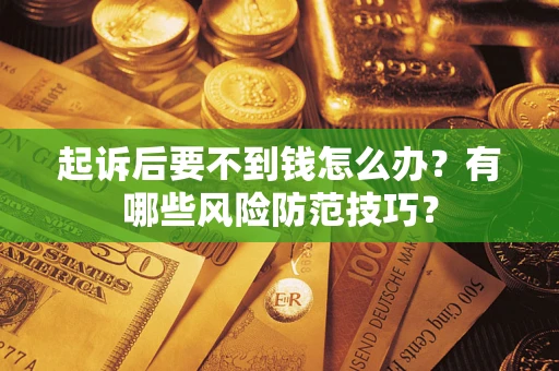 济南起诉后要不到钱怎么办?有哪些风险防范技巧? 济南起诉后要不到钱怎么办?有哪些风险防范技巧?
