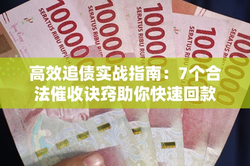 济南高效追债实战指南：7个合法催收诀窍助你快速回款