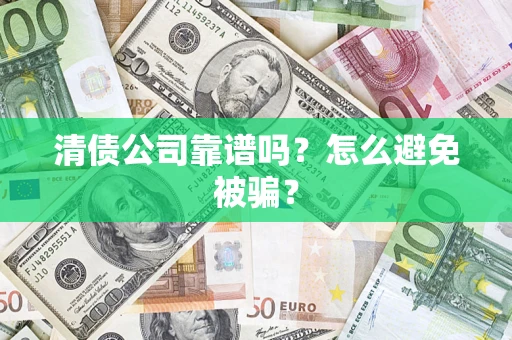 济南清债公司靠谱吗？怎么避免被骗？