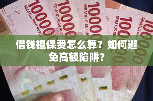 济南借钱担保费怎么算？如何避免高额陷阱？
