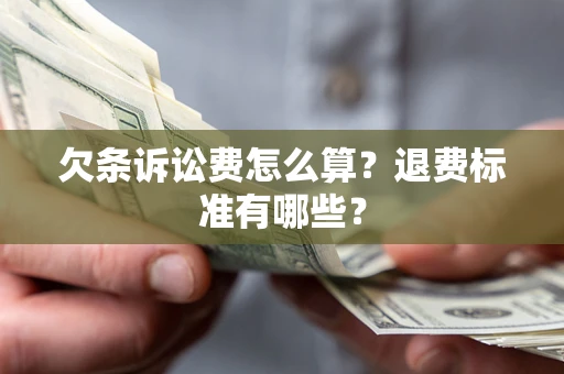 济南欠条诉讼费怎么算？退费标准有哪些？