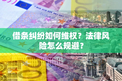 济南借条纠纷如何维权？法律风险怎么规避？