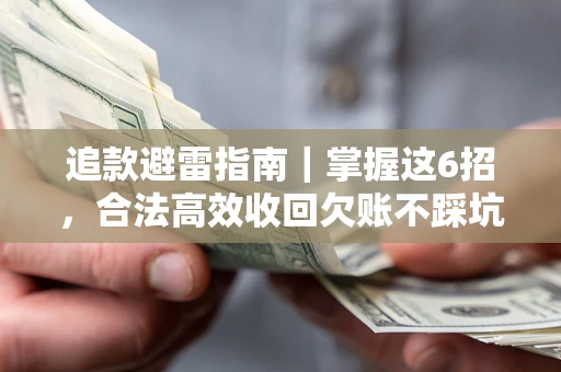 济南追款避雷指南｜掌握这6招，合法高效收回欠账不踩坑