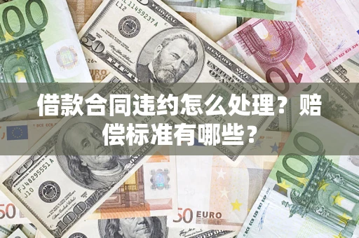 济南借款合同违约怎么处理？赔偿标准有哪些？