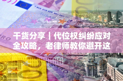 济南干货分享｜代位权纠纷应对全攻略，老律师教你避开这5大雷区