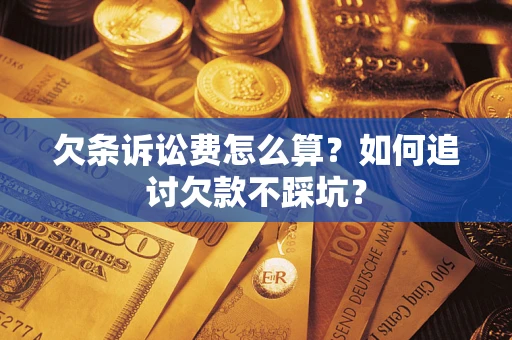 济南欠条诉讼费怎么算？如何追讨欠款不踩坑？