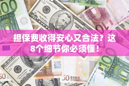 济南担保费收得安心又合法？这8个细节你必须懂！