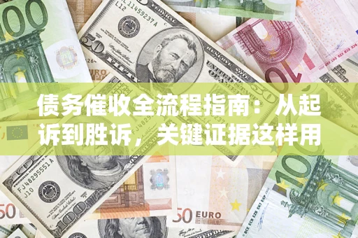 济南债务催收全流程指南：从起诉到胜诉，关键证据这样用
