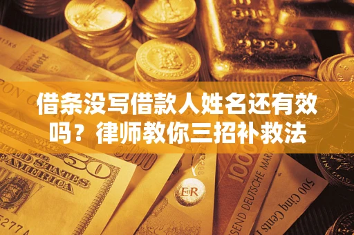 济南借条没写借款人姓名还有效吗？律师教你三招补救法