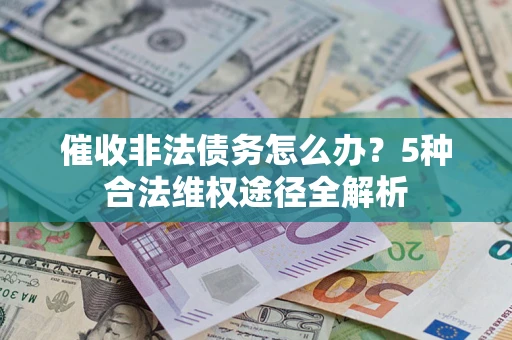 济南催收非法债务怎么办？5种合法维权途径全解析