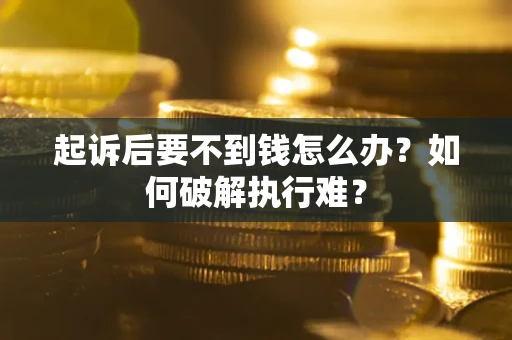济南起诉后要不到钱怎么办？如何破解执行难？