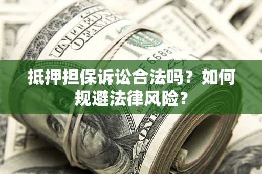 济南抵押担保诉讼合法吗？如何规避法律风险？