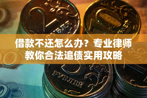 济南借款不还怎么办？专业律师教你合法追债实用攻略