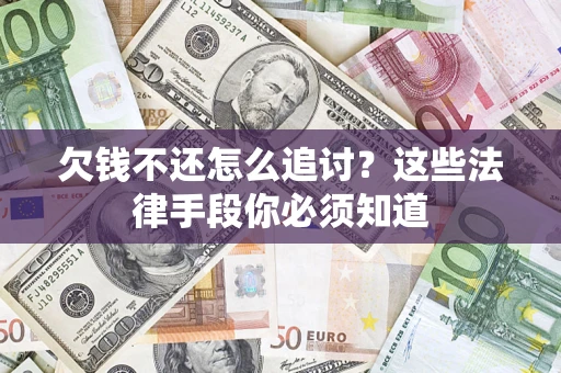济南欠钱不还怎么追讨？这些法律手段你必须知道