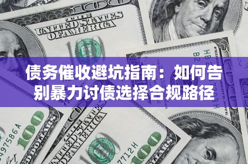 济南债务催收避坑指南：如何告别暴力讨债选择合规路径