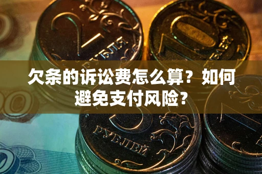 济南欠条的诉讼费怎么算？如何避免支付风险？