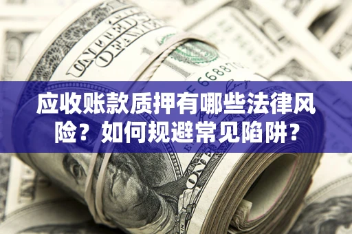 济南应收账款质押有哪些法律风险？如何规避常见陷阱？