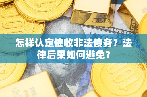 济南怎样认定催收非法债务？法律后果如何避免？